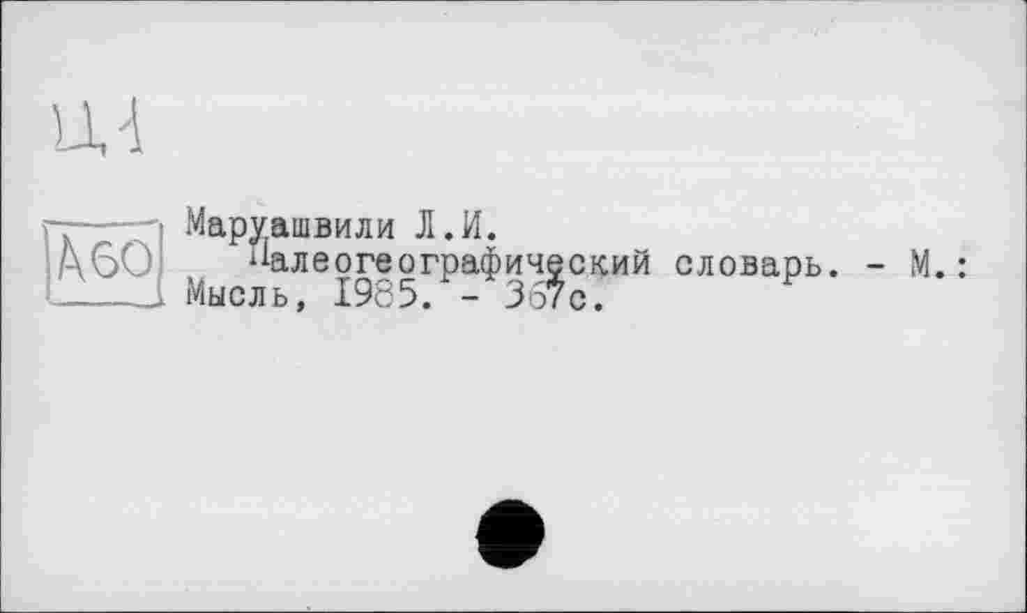 ﻿
----- Маруашвили Л.И.
АбО Палеогеографический словарь. - М. : ----J. Мысль, 1985/- 367с.